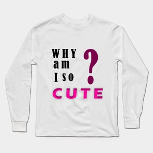 Why am I so cute? Long Sleeve T-Shirt